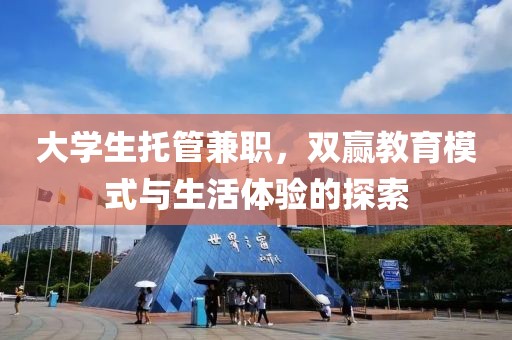 大学生托管兼职，双赢教育模式与生活体验的探索