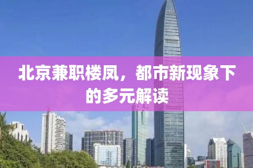 北京兼职楼凤，都市新现象下的多元解读