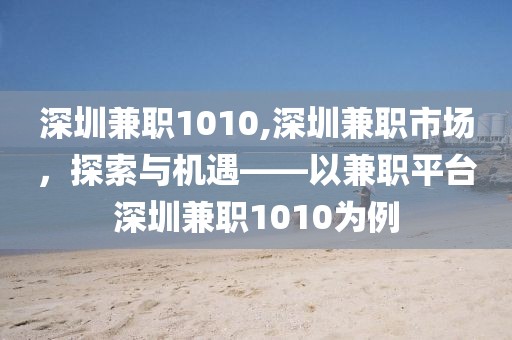 深圳兼职1010,深圳兼职市场，探索与机遇——以兼职平台深圳兼职1010为例