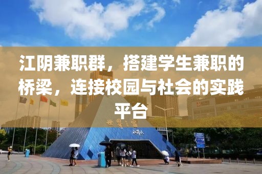 江阴兼职群，搭建学生兼职的桥梁，连接校园与社会的实践平台