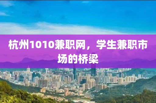 杭州1010兼职网，学生兼职市场的桥梁