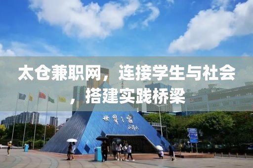 太仓兼职网，连接学生与社会，搭建实践桥梁