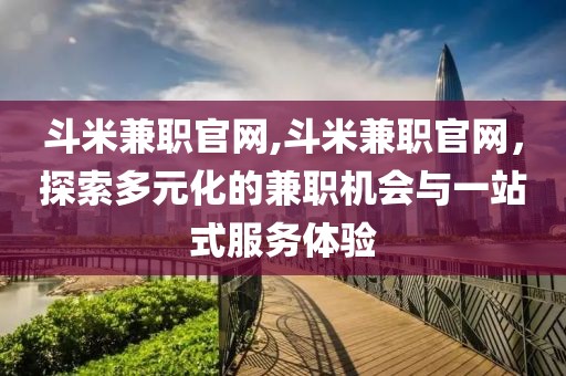 斗米兼职官网,斗米兼职官网，探索多元化的兼职机会与一站式服务体验