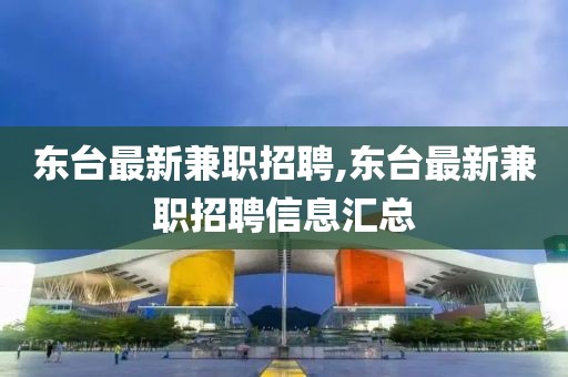 东台最新兼职招聘,东台最新兼职招聘信息汇总