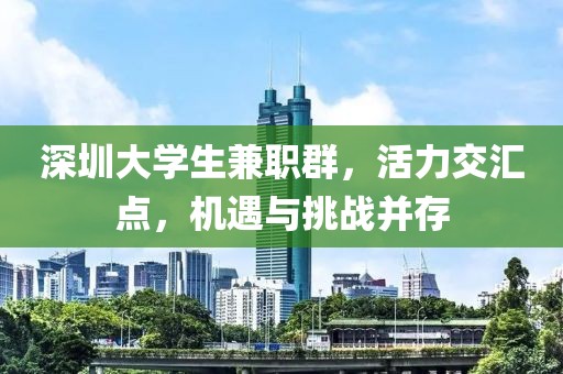 深圳大学生兼职群，活力交汇点，机遇与挑战并存