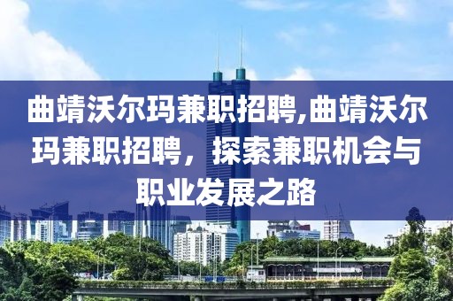 曲靖沃尔玛兼职招聘,曲靖沃尔玛兼职招聘，探索兼职机会与职业发展之路