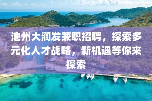 池州大润发兼职招聘，探索多元化人才战略，新机遇等你来探索