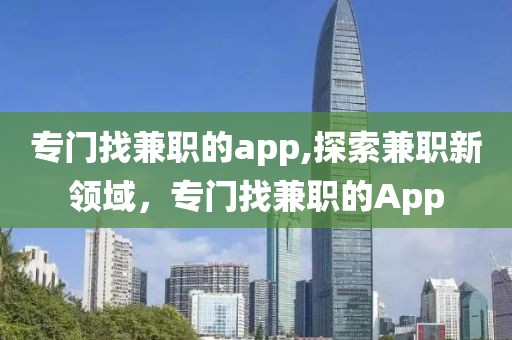 专门找兼职的app,探索兼职新领域，专门找兼职的App