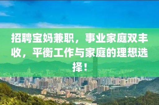 招聘宝妈兼职，事业家庭双丰收，平衡工作与家庭的理想选择！