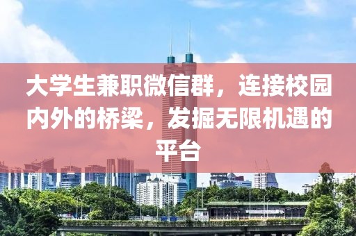 大学生兼职微信群，连接校园内外的桥梁，发掘无限机遇的平台