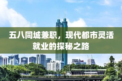 五八同城兼职，现代都市灵活就业的探秘之路