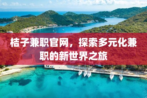 桔子兼职官网，探索多元化兼职的新世界之旅