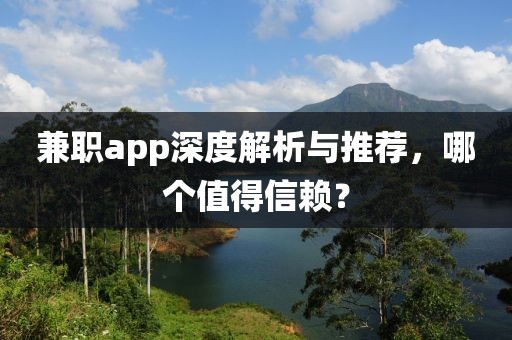 兼职app深度解析与推荐，哪个值得信赖？