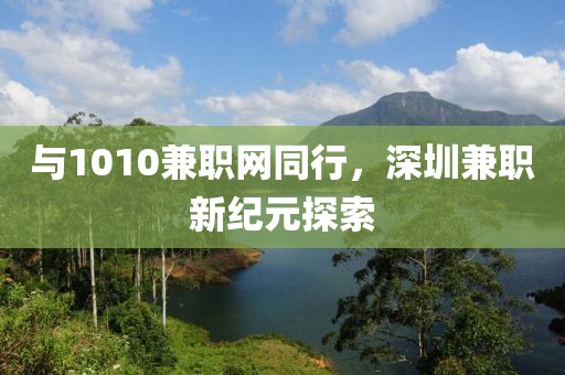 与1010兼职网同行，深圳兼职新纪元探索