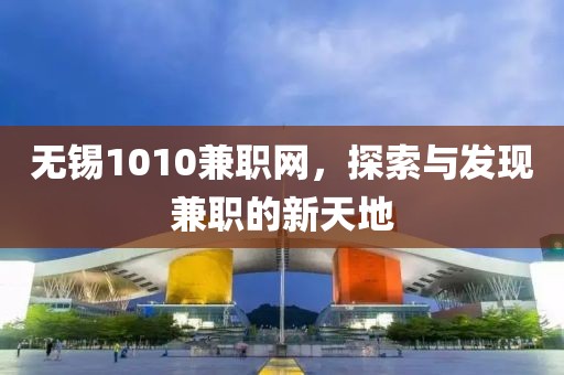 无锡1010兼职网，探索与发现兼职的新天地