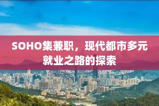 SOHO集兼职，现代都市多元就业之路的探索